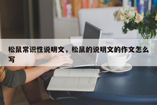松鼠常识性说明文,松鼠的说明文的作文怎么写-图1 松鼠常识性说明文,松鼠的说明文的作文怎么写-图1