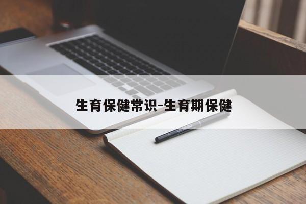 生育保健常识-生育期保健-图1