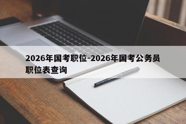 2026年国考职位-2026年国考公务员职位表查询-图1