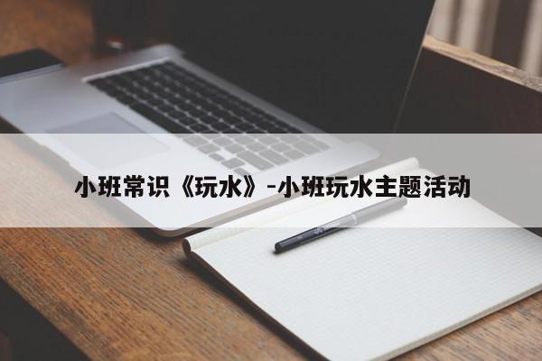 小班常识《玩水》-小班玩水主题活动-图1