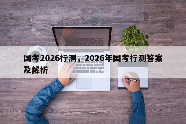 国考2026行测，2026年国考行测答案及解析-图1