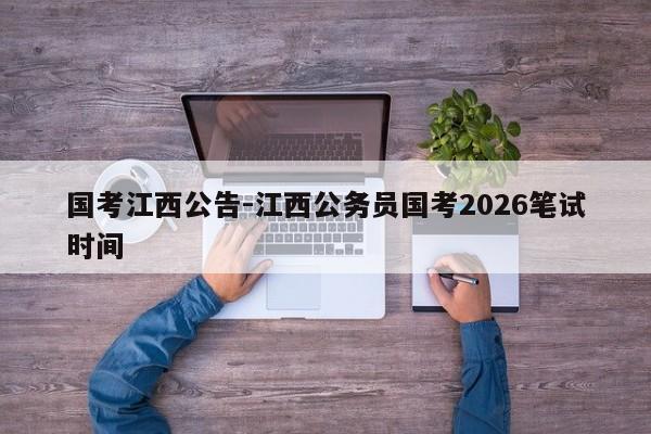 国考江西公告-江西公务员国考2026笔试时间-图1