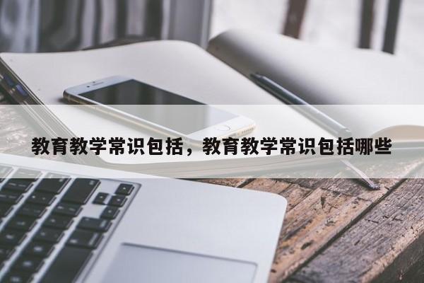 教育教学常识包括，教育教学常识包括哪些-图1