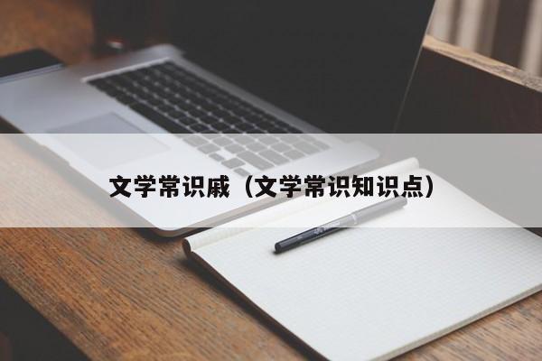 文学常识戚（文学常识知识点）-图1
