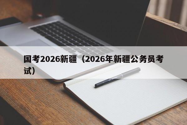 国考2026新疆（2026年新疆公务员考试）-图1