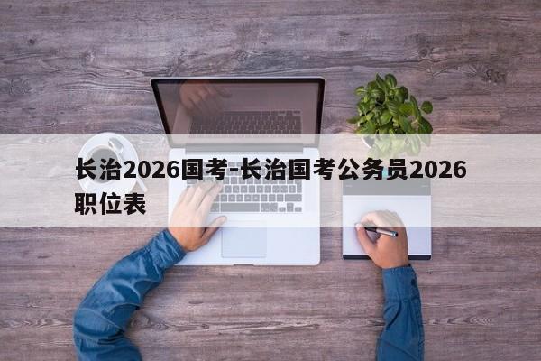 长治2026国考-长治国考公务员2026职位表-图1