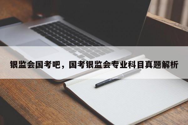 银监会国考吧，国考银监会专业科目真题解析-图1