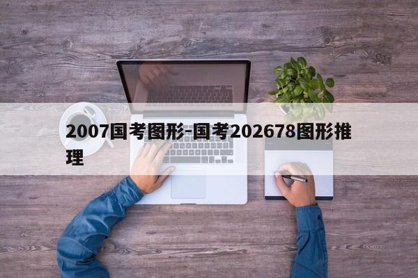 2007国考图形-国考202678图形推理-图1