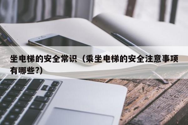 坐电梯的安全常识（乘坐电梯的安全注意事项有哪些?）-图1