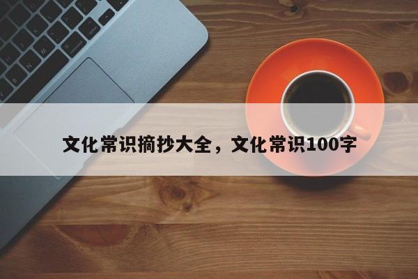文化常识摘抄大全，文化常识100字-图1