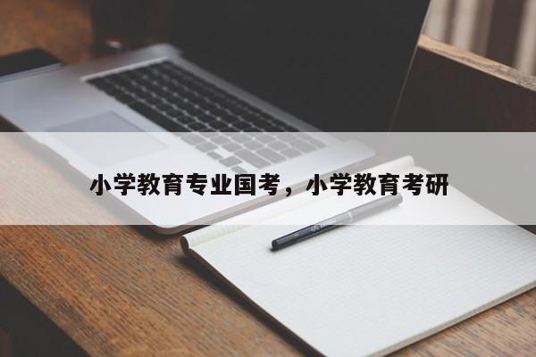 小学教育专业国考，小学教育考研-图1