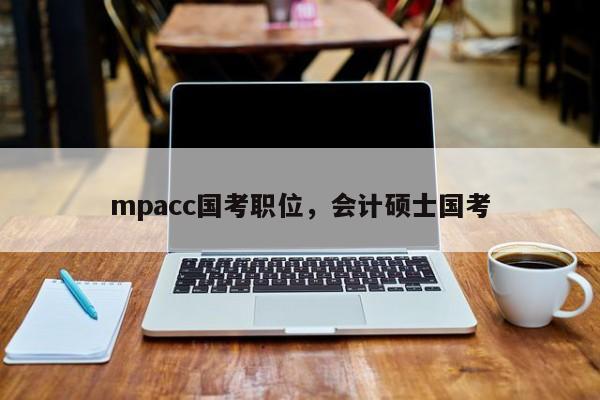 mpacc国考职位,会计硕士国考-图1 mpacc国考职位,会计硕士国考-图1