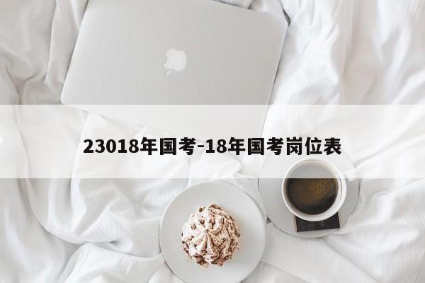 23018年国考-18年国考岗位表-图1