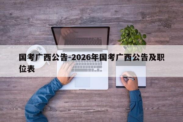 国考广西公告-2026年国考广西公告及职位表-图1