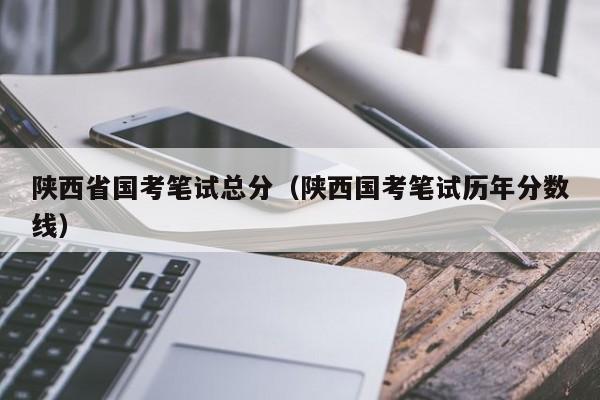 陕西省国考笔试总分（陕西国考笔试历年分数线）-图1