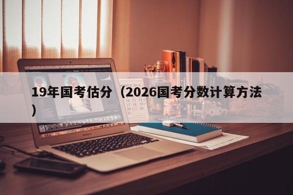 19年国考估分（2026国考分数计算方法）-图1