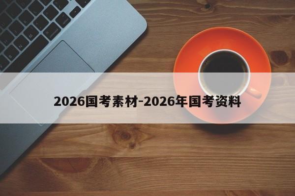 2026国考素材-2026年国考资料-图1